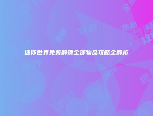 迷你世界免费解锁全部物品攻略全解析