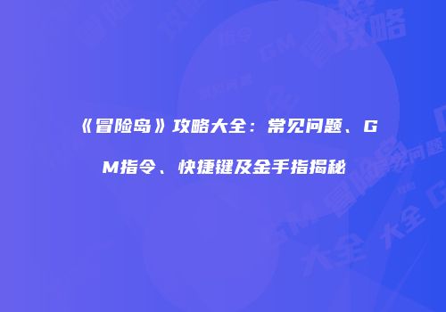 《冒险岛》攻略大全：常见问题、GM指令、快捷键及金手指揭秘