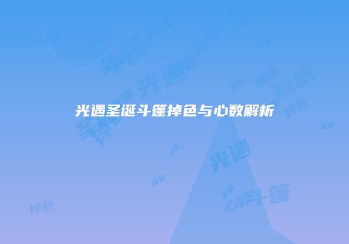 光遇圣诞斗篷掉色与心数解析