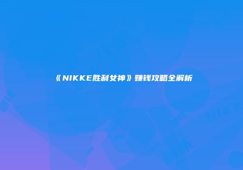 《NIKKE胜利女神》赚钱攻略全解析