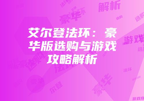 艾尔登法环：豪华版选购与游戏攻略解析