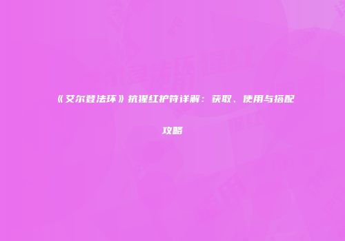 《艾尔登法环》抗猩红护符详解：获取、使用与搭配攻略