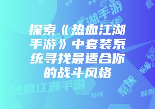 探索《热血江湖手游》中套装系统寻找最适合你的战斗风格