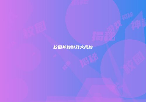 校园神秘游戏大揭秘