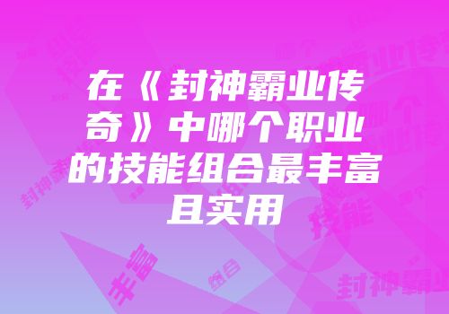 在《封神霸业传奇》中哪个职业的技能组合最丰富且实用