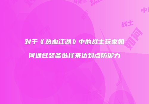 对于《热血江湖》中的战士玩家如何通过装备选择来达到点防御力