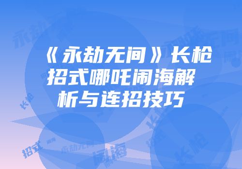 《永劫无间》长枪招式哪吒闹海解析与连招技巧