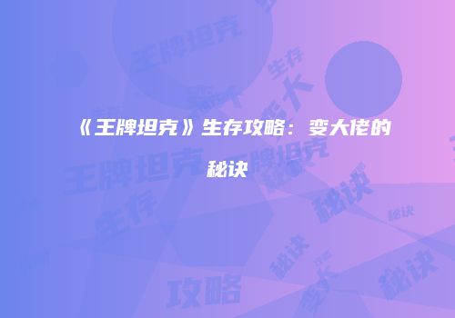 《王牌坦克》生存攻略：变大佬的秘诀