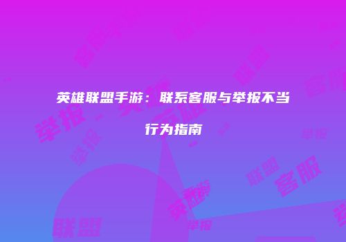 英雄联盟手游：联系客服与举报不当行为指南