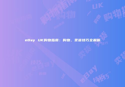 eBay UK购物指南：购物、卖货技巧全解析