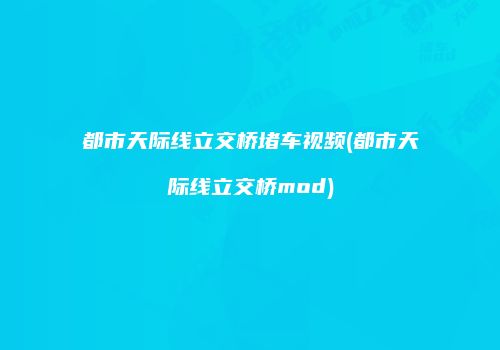 都市天际线立交桥堵车视频(都市天际线立交桥mod)