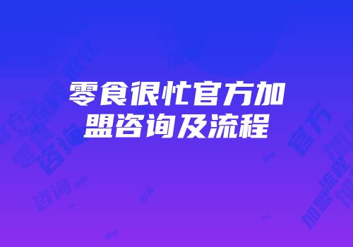 零食很忙官方加盟咨询及流程