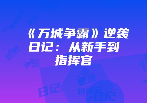 《万城争霸》逆袭日记：从新手到指挥官