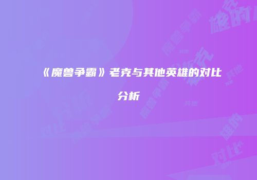 《魔兽争霸》老克与其他英雄的对比分析