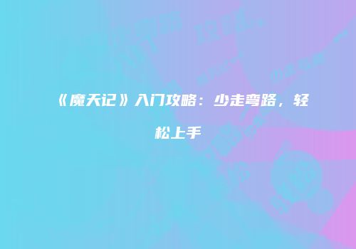 《魔天记》入门攻略：少走弯路，轻松上手