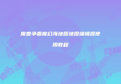 魔兽争霸魔幻海地图地图编辑器使用教程