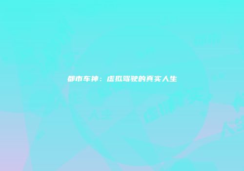 都市车神：虚拟驾驶的真实人生