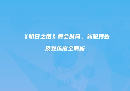 《明日之后》舞会时间、新服预告及熟练度全解析