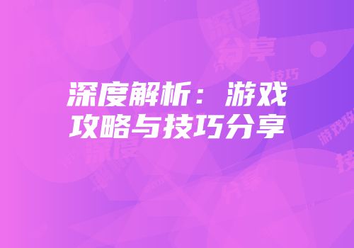 深度解析：游戏攻略与技巧分享