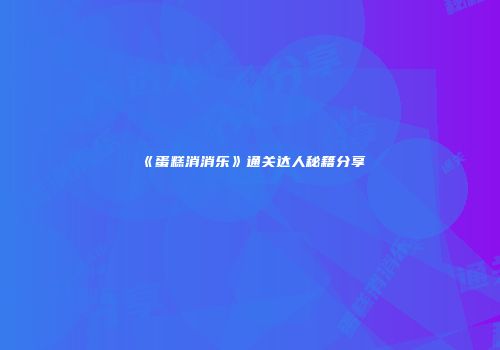 《蛋糕消消乐》通关达人秘籍分享