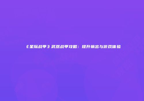 《星际战甲》武器战甲攻略：提升输出与游戏体验