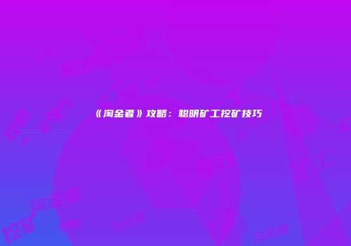 《淘金者》攻略：聪明矿工挖矿技巧