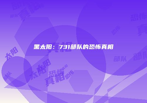 黑太阳：731部队的恐怖真相