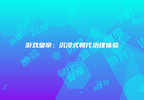 游戏皇帝：沉浸式朝代治理体验