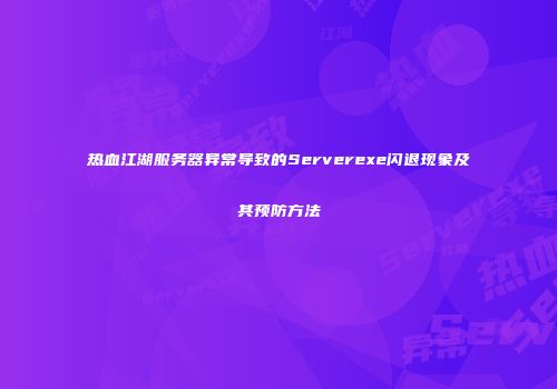热血江湖服务器异常导致的Serverexe闪退现象及其预防方法
