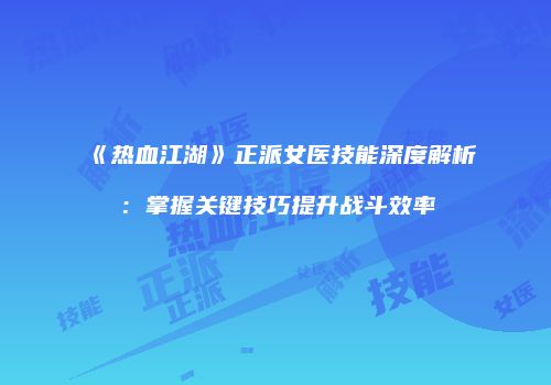 《热血江湖》正派女医技能深度解析：掌握关键技巧提升战斗效率