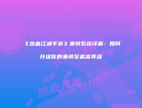 《热血江湖手游》坐骑系统详解：如何升级你的坐骑至最高等级