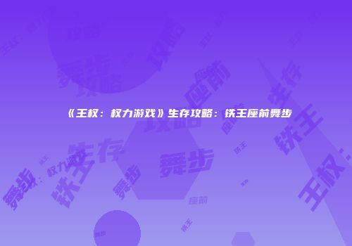 《王权：权力游戏》生存攻略：铁王座前舞步