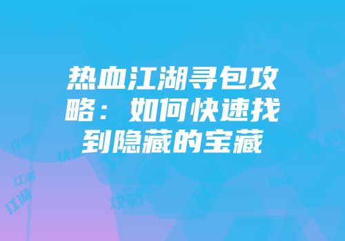 热血江湖寻包攻略：如何快速找到隐藏的宝藏