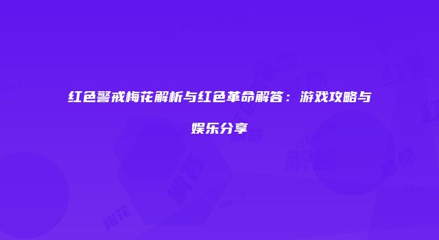 红色警戒梅花解析与红色革命解答：游戏攻略与娱乐分享