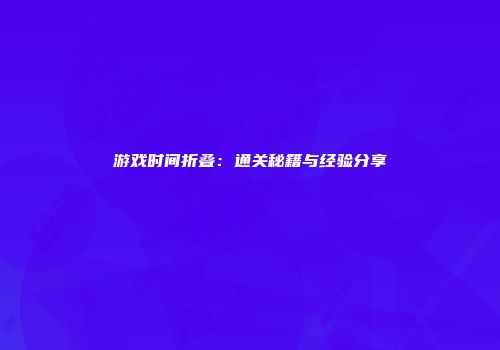 游戏时间折叠：通关秘籍与经验分享