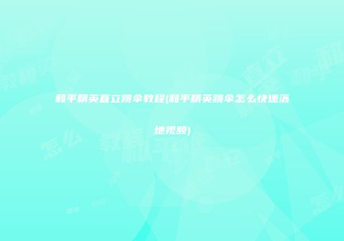 和平精英直立跳伞教程(和平精英跳伞怎么快速落地视频)