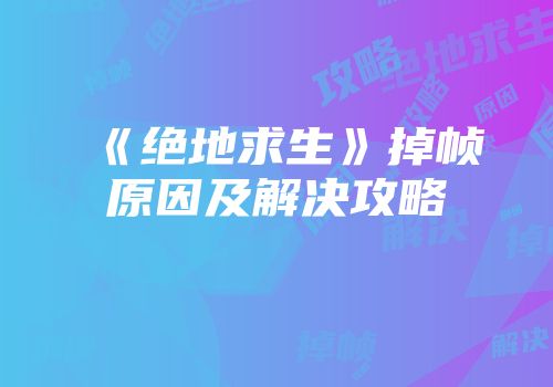 《绝地求生》掉帧原因及解决攻略