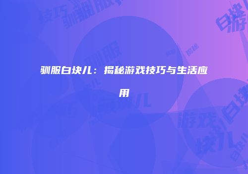 驯服白块儿：揭秘游戏技巧与生活应用