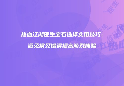 热血江湖医生宝石选择实用技巧：避免常见错误提高游戏体验