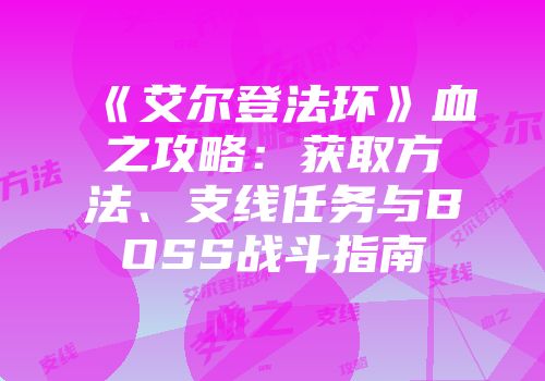 《艾尔登法环》血之攻略：获取方法、支线任务与BOSS战斗指南