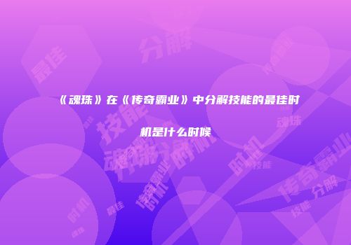 《魂珠》在《传奇霸业》中分解技能的最佳时机是什么时候