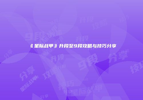 《星际战甲》升段至9段攻略与技巧分享