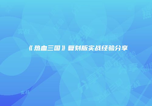 《热血三国》复刻版实战经验分享