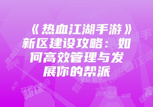 《热血江湖手游》新区建设攻略：如何高效管理与发展你的帮派