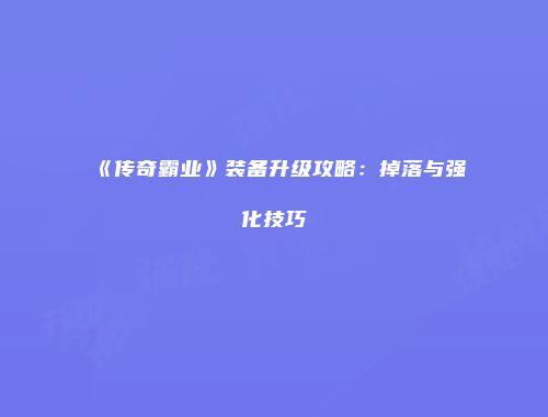 《传奇霸业》装备升级攻略：掉落与强化技巧
