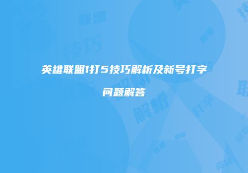 英雄联盟1打5技巧解析及新号打字问题解答