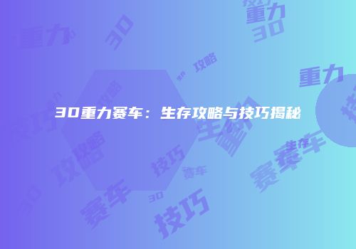 3D重力赛车：生存攻略与技巧揭秘