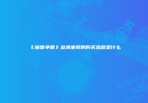 《魔兽争霸》漩涡坐骑的购买流程是什么