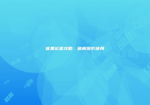 皆黑彩蛋攻略：破解暗影谜局