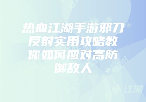 热血江湖手游邪刀反射实用攻略教你如何应对高防御敌人
